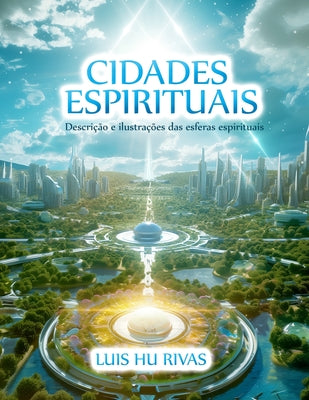 Cover Image for Cidades Espirituais - Descrição e ilustrações das esferas espirituais: Mais de 100 imagens -- Luis Hu, Paperback