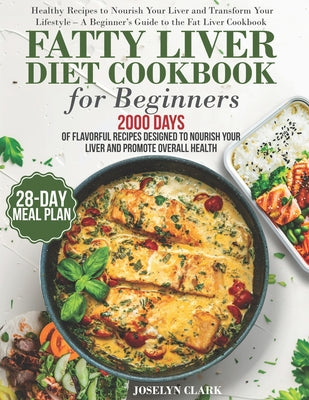 Fatty Liver Diet Cookbook: 2000 Days of Healthy & Reversal Everyday Recipes for Beginners & Experienced Guide to Improve Cleanse Detox and Support Res -- Joselyn Clark, Paperback