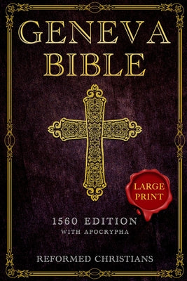 Geneva Bible 1560 Edition with Apocrypha: [LARGE PRINT] A Detailed Exploration of the Geneva Bible's Texts, Annotations, Historical Context, and Lasti -- Reformed Christians, Paperback