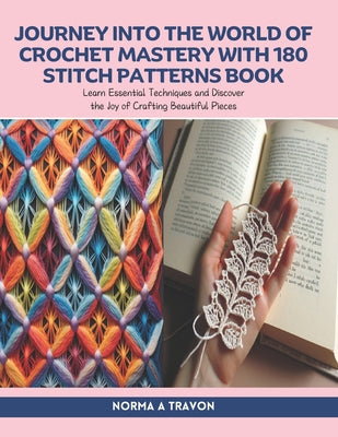Cover Image for Journey into the World of Crochet Mastery with 180 Stitch Patterns Book: Learn Essential Techniques and Discover the Joy of Crafting Beautiful Pieces -- Norma A. Travon, Paperback