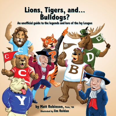 Cover Image for Lions, Tigers, and...Bulldogs? An unofficial guide to the legends and lore of the Ivy League -- Matt Robinson, Paperback