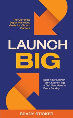 Cover Image for Launch Big: The Complete Digital Marketing Guide for Church Planters: Build Your Launch Team, Launch Big, And Get New Guests Every Sunday -- Brady Sticker, Paperback