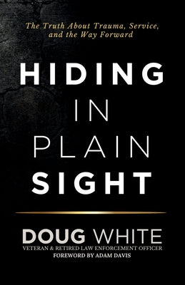 Cover Image for Hiding in Plain Sight: The Truth About Trauma, Service, and The Way Forward -- Doug White, Paperback