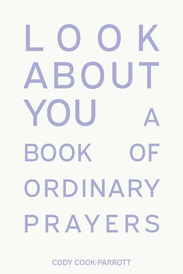 Cover Image for Look About You: A Book of Ordinary Prayers -- Cody Cook-Parrott, Paperback