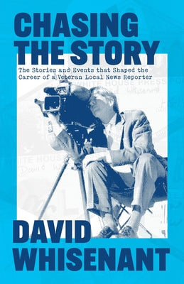 Cover Image for Chasing the Story: The Stories and Events that Shaped the Life of a Veteran News Reporter -- David J. Whisenant, Paperback