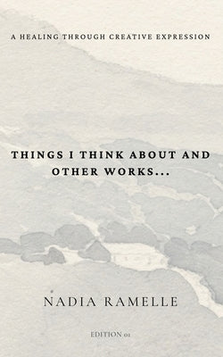 Cover Image for Things I Think About and Other Works: A Healing Through Creative Expression -- Nadia Ramelle, Paperback
