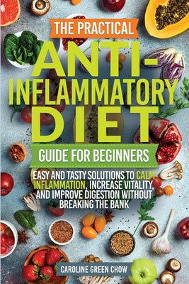 Cover Image for The Practical Anti- Inflammatory Diet Guide for Beginners -- Caroline Green Chow, Paperback
