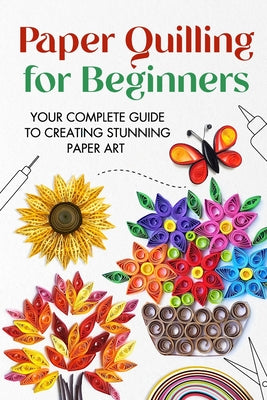 Cover Image for Paper Quilling for Beginners: Your Complete Guide to Creating Stunning Paper Art -- Jonathan Stone, Paperback