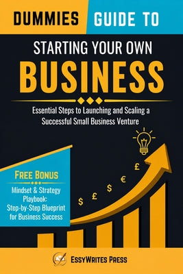 Cover Image for Dummies Guide to Starting Your Own Business: Essential Steps to Launching and Scaling a Successful Small Business Venture -- Essywrites Press, Paperback