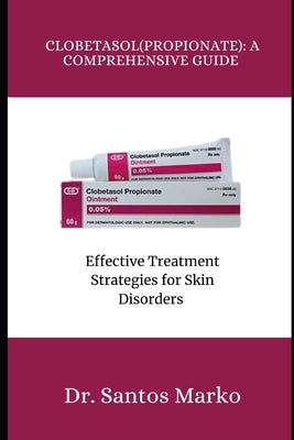 Cover Image for Clobetasol (Propionate): A COMPREHENSIVE GUIDE: Effective Treatment Strategies for Skin Disorders -- Santos Marko, Paperback