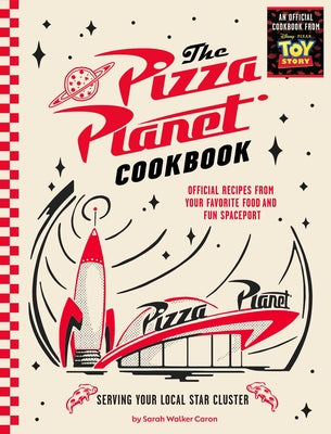 Cover Image for The Pizza Planet Cookbook: Official Recipes from Your Favorite Food and Fun Spaceport -- Sarah Walker Caron, Hardcover