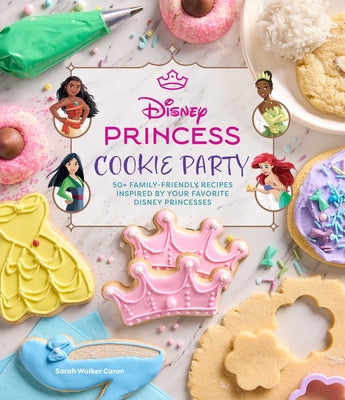 Cover Image for Disney Princess Cookie Party: 50+ Family-Friendly Recipes Inspired by Your Favorite Disney Princesses -- Sarah Walker Caron, Hardcover