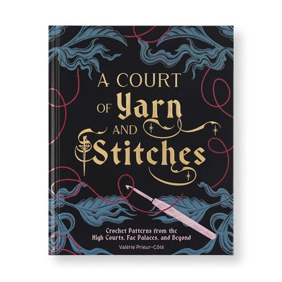 Cover Image for A Court of Yarn and Stitches: Crochet Patterns from the High Courts, Fae Palaces, and Beyond -- Valérie Prieur-Côté, Paperback