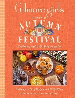 Cover Image for Gilmore Girls: The Official Autumn Festival Cookbook and Entertaining Guide: Featuring 40 Cozy Recipes and Party Plans -- Cassandra Reeder, Hardcover