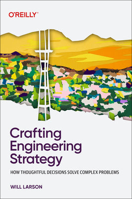 Cover Image for Crafting Engineering Strategy: How Thoughtful Decisions Solve Complex Problems -- Will Larson, Paperback
