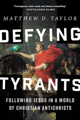 Cover Image for Defying Tyrants: Following Jesus in a World of Christian Antichrists -- Matthew D. Taylor, Hardcover