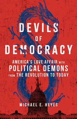 Cover Image for Devils of Democracy: America's Love Affair with Political Demons from the Revolution to Today -- Michael E. Heyes, Hardcover