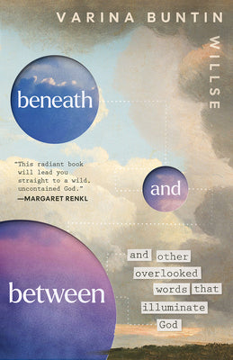Cover Image for Beneath and Between: And Other Overlooked Words That Illuminate God -- Varina Buntin Willse, Hardcover