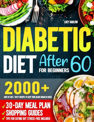 Cover Image for Diabetic Diet After 60 for Beginners: 2000+ Days of Fast, Tasty Recipes to Keep Your Blood Sugar in Check 30-Day Meal Plan, Shopping Guides & Tips for -- Lucy Harlow, Paperback