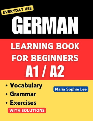 Cover Image for German Learning Book for Beginners A1-A2: Essential Vocabulary, Grammar, and Practical Exercises for Everyday Conversations -- Maria Sophie Lee, Paperback