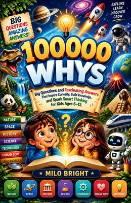 Cover Image for 100,000 Whys: Big Questions and Fascinating Answers That Inspire Curiosity, Build Knowledge, and Spark Smart Thinking for Kids Ages 4-12. -- Milo Bright, Paperback