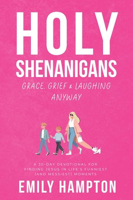 Cover Image for Holy Shenanigans: Grace, Grief and Laughing Anyway -- Emily B. Hampton, Paperback