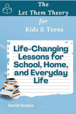 Cover Image for Life-Changing Lessons for School, Home, and Everyday Life: The Let Them Theory for Kids & Teens -- David Rochin, Paperback