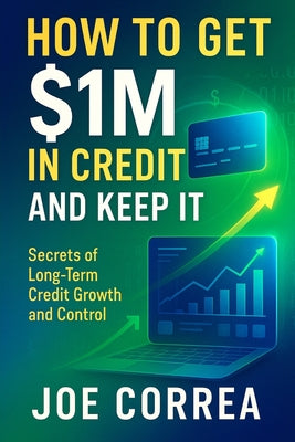 Cover Image for How to Get $1M in Credit and Keep It: Secrets of Long-Term Credit Growth and Control -- Joe Correa, Paperback