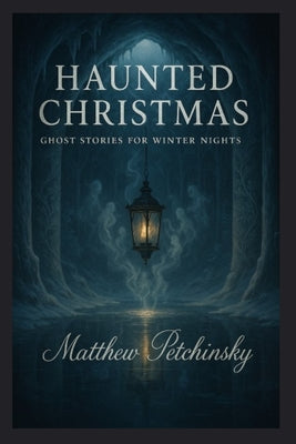 Cover Image for Haunted Christmas: Ghost Stories for Winter Nights -- Matthew Petchinsky, Paperback