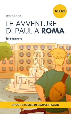 Cover Image for Short Stories in Simple Italian: Le Avventure di Paul a Roma -- Serena Capilli, Paperback