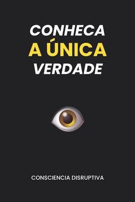 Cover Image for Conheça a Única Verdade -- Consciencia Disruptiva, Paperback