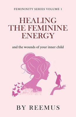 Cover Image for Healing The Feminine Energy: & The Wounds Of Your Inner Child -- Reemus Bailey, Paperback