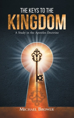 Cover Image for The Keys To The Kingdom: A Study in the Apostles Doctrine -- Michael Brower, Paperback