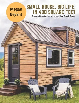 Cover Image for Small House, Big Life, in 400 Square Feet: Tips and Strategies for Living in a Small Space -- Megan Bryant, Paperback
