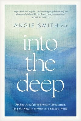 Cover Image for Into the Deep: Finding Relief from Pressure, Exhaustion, and the Need to Perform in a Shallow World -- Angie Smith, Paperback