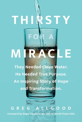 Cover Image for Thirsty for a Miracle: They Needed Clean Water. He Needed True Purpose. an Inspiring Story of Hope and Transformation. -- Greg Allgood, Hardcover