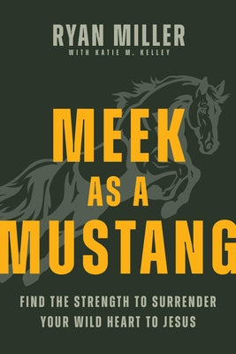Cover Image for Meek as a Mustang: Find the Strength to Surrender Your Wild Heart to Jesus -- Ryan Miller, Paperback