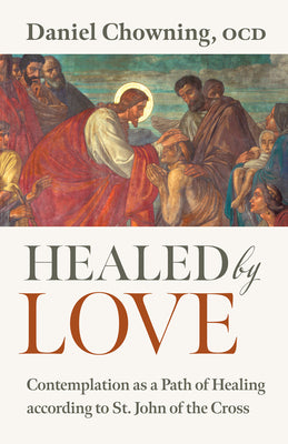 Cover Image for Healed by Love: Contemplation as a Path of Healing According to St. John of the Cross -- Daniel Chowning, Paperback
