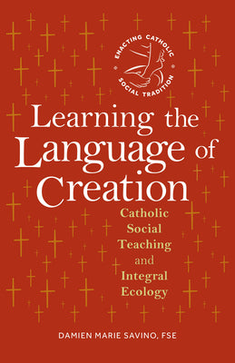 Cover Image for Learning the Language of Creation: Catholic Social Teaching and Integral Ecology -- Damien Marie Savino, Paperback