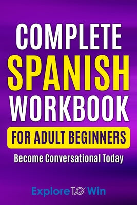 Cover Image for Complete Spanish Workbook For Adult Beginners: Essential Spanish Words And Phrases You Must Know -- Explore Towin, Paperback