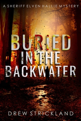 Cover Image for Buried in the Backwater: A gripping murder mystery crime thriller (A Sheriff Elven Hallie Mystery Book 1) -- Drew Strickland, Paperback