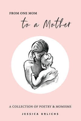 Cover Image for From One Mom to a Mother: Poetry & Momisms -- Jessica Urlichs, Paperback