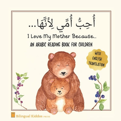 Cover Image for An Arabic Reading Book For Children: I Love My Mother Because: Simple Language Learning Book For Kids Age 3 And Up: Great Mother's Day Gift Idea For M -- Bilingual Kiddos Press, Paperback