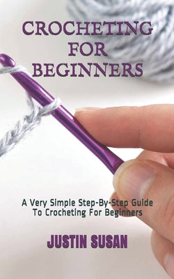 Cover Image for Crocheting for Beginners: A Very Simple Step-By-Step Guide To Crocheting For Beginners -- Justin Susan, Paperback