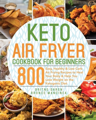 Cover Image for Keto Air Fryer Cookbook for Beginners: 800 Easy, Healthy & Low Carb Air Frying Recipes to Heal Your Body & Help You Lose Weight on the Ketogenic Diet -- Bronce Mancinea, Paperback