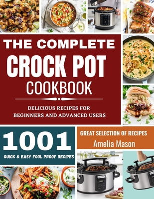 Cover Image for The Complete Crock Pot Cookbook: 1001 Delicious Great Selection of Crock Pot Slow Cooker Recipes for Beginners & Advanced Users: Fast Cooking Express -- Amelia Mason, Paperback