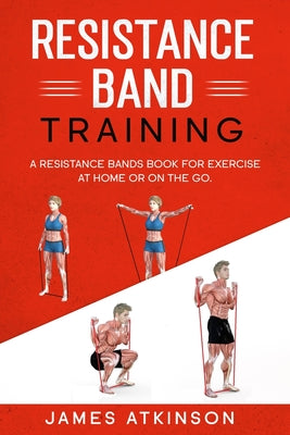 Cover Image for Resistance band Training: A Resistance Bands Book For Exercise At Home Or On The Go. -- James Atkinson, Paperback