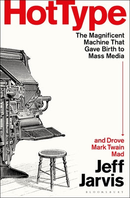 Cover Image for Hot Type: The Magnificent Machine That Gave Birth to Mass Media and Drove Mark Twain Mad -- Jeff Jarvis, Hardcover