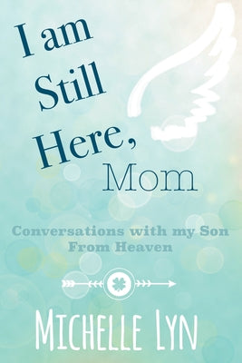 Cover Image for I am Still Here, Mom: Conversations with my Son From Heaven -- Michelle Lyn, Paperback