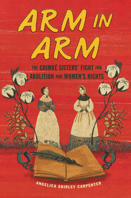 Cover Image for Arm in Arm: The Grimké Sisters' Fight for Abolition and Women's Rights -- Angelica Shirley Carpenter, Hardcover